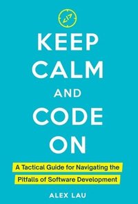 bokomslag Keep Calm And Code On: A Tactical Guide for Navigating the Pitfalls of Software Development