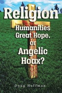 bokomslag Religion, Humanities Great Hope or Angelic Hoax?