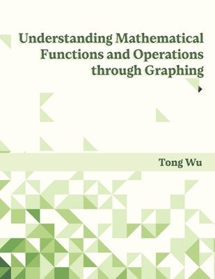 Tong Wu - Understanding Mathematical Functions and Operations through Graphing, Häftad