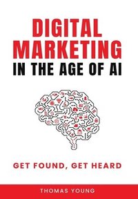 bokomslag Digital Marketing in the Age of AI: Get Found, Get Heard