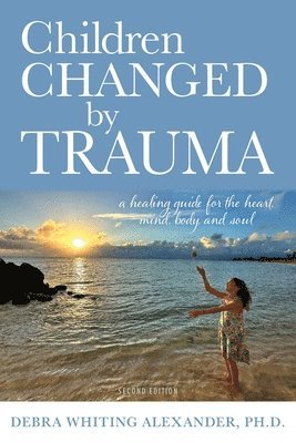 bokomslag Children Changed by Trauma: A Healing Guide for the Heart, Mind, Body, and Soul