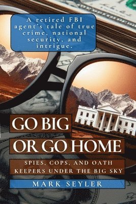 bokomslag Go Big or Go Home: Spies, Cops, and Oath Keepers Under the Big Sky