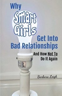 bokomslag Why Smart Girls Get Into Bad Relationships and How Not To Do It Again