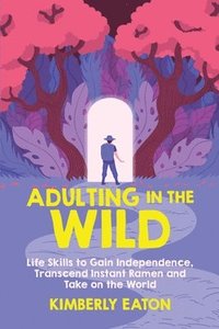 bokomslag Adulting in the Wild: Life Skills to Gain Independence, Transcend Instant Ramen, and Take on the World: Life Skills to Gain Independence