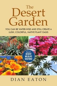 bokomslag The Desert Garden: You Can Be Water-Wise and Still Create a Lush, Colorful, Native Plant Oasis: You Can Be Water-Wise and Still Create a