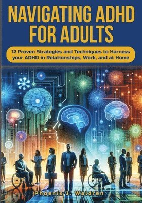 bokomslag Navigating ADHD For Adults12 Proven Strategies and Techniques to Harness your ADHD in Relationships, Work, and at Home