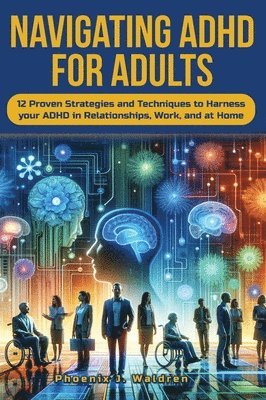 Navigating ADHD For Adults12 Proven Strategies and Techniques to Harness your ADHD in Relationships, Work, and at Home 1