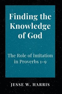 bokomslag Finding the Knowledge of God: The Role of Imitation in Proverbs 1-9