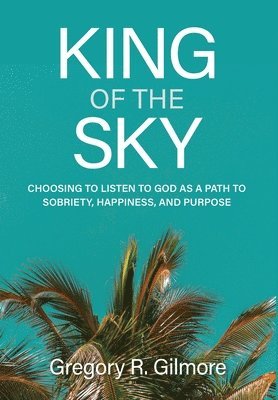 bokomslag King of the Sky: Choosing to Listen to God as a Path to Sobriety, Happiness, and Purpose