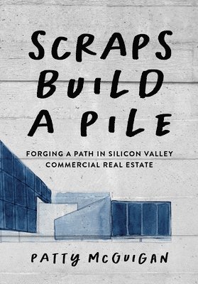Patty McGuigan - Scraps Build a Pile: Forging a Path in Silicon Valley Commercial Real Estate, Häftad