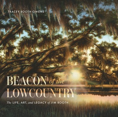 Tracey Booth Owens - Beacon of the Lowcountry: The Life, Art, and Legacy of Jim Booth, Inbunden