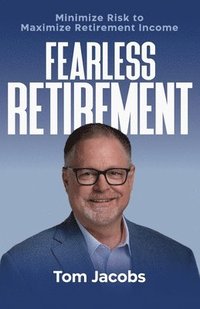 bokomslag Fearless Retirement: Minimize Risk to Maximize Retirement Income