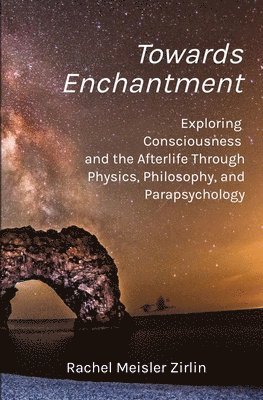 bokomslag Towards Enchantment: Exploring Consciousness and the Afterlife Through Physics, Philosophy, and Parapsychology