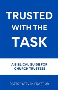 bokomslag Trusted with the Task: A Biblical Guide for Church Trustees