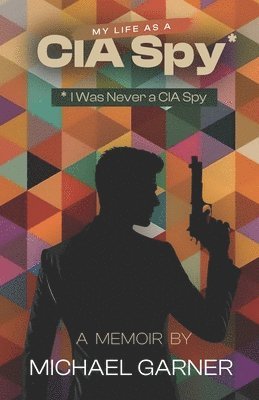 bokomslag My Life as a CIA Spy: I Was Never a CIA Spy