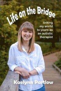 bokomslag Life on the Bridge: linking my world to yours as an autistic therapist