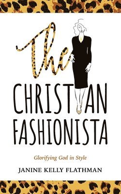 Janine Kelly Flathman - The Christian Fashionista: Glorifying God in Style, Häftad