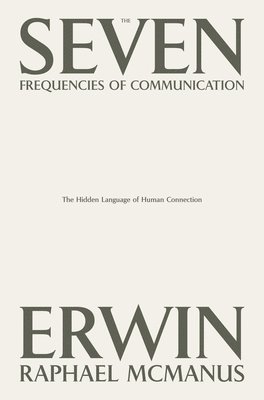 Erwin Raphael McManus - The Seven Frequencies of Communication: The Hidden Language of Human Connection, Inbunden