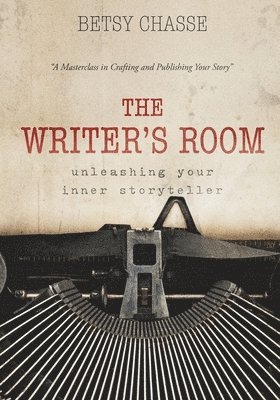 bokomslag The Writer's Room - Unleashing Your Inner Storyteller: A Masterclass in Crafting and Publishing Your Story