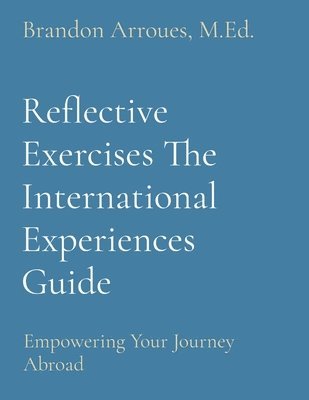 M Ed Brandon Arroues, M. Ed Brandon Arroues, Brandon Arroues, M.Ed. - Reflective Exercises The International Experiences Guide, Häftad