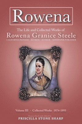 Rowena--The Life and Collected Works of Rowena Granice Steele - Volume III--Collected Works 1874-1893 1