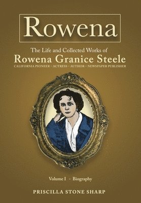 Rowena--The Life and Collected Works of Rowena Granice Steele - Volume I--Biography 1