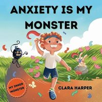 bokomslag Anxiety Is My Monster: Children's Picture Book on Overcoming Worry, Fear, Stress, and Management of Big Emotions (Social Emotional Learning) (My Inner