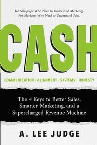 bokomslag Cash: The 4 Keys to Better Sales, Smarter Marketing, and a Supercharged Revenue Machine