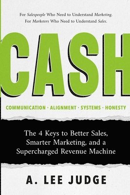 bokomslag Cash: The 4 Keys to Better Sales, Smarter Marketing, and a Supercharged Revenue Machine