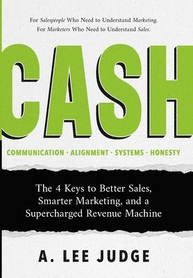 bokomslag Cash: The 4 Keys to Better Sales, Smarter Marketing, and a Supercharged Revenue Machine