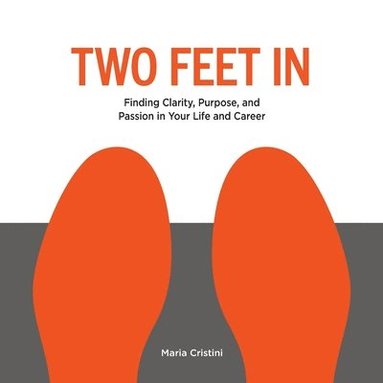 bokomslag Two Feet in: Finding Clarity, Purpose, and Passion in Your Life and Career