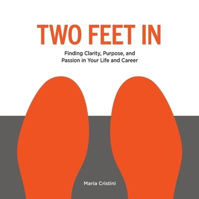 Two Feet in: Finding Clarity, Purpose, and Passion in Your Life and Career 1