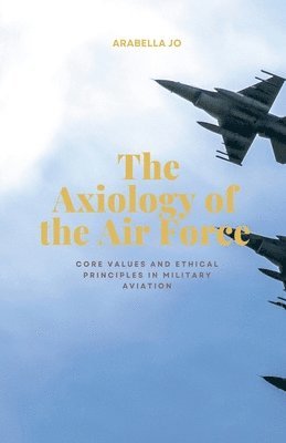 The Axiology of the Air Force-core values and ethical principles in military aviation 1