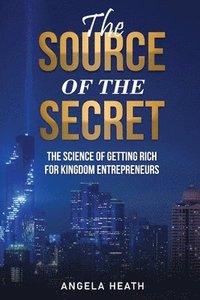 bokomslag The Source of the Secret: The Science of Getting Rich for Kingdom Entrepreneurs