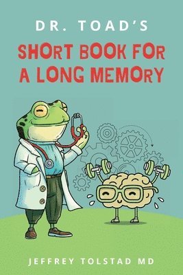 Dr. Toad's Short Book for a Long Memory: Improve Your Recall and Retention with Simple Strategies Anyone Can Use