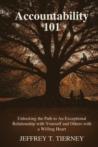 bokomslag Accountability 101: Unlocking the Path to An Exceptional Relationship with Yourself and Others with A Willing Heart