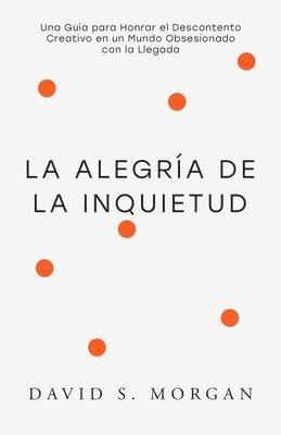 bokomslag La Alegría de la Inquietud: Para Quienes Siguen Transformándose Una guía espiritual para abrazar la inquietud, replantear la incomodidad creativa, y e