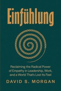 bokomslag Einfühlung: Reclaiming the Radical Power of Empathy in Leadership, Work, and a World That's Lost Its Feel