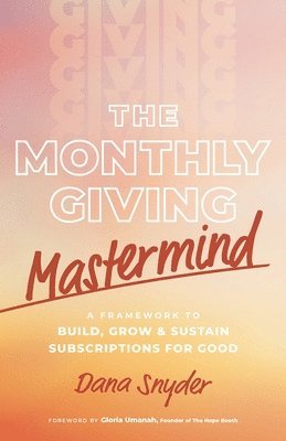 bokomslag The Monthly Giving Mastermind: A Framework to Build, Grow & Sustain Subscriptions for Good