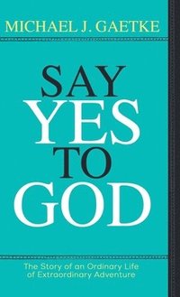 bokomslag Say Yes To God: The Story of an Ordinary Life of Extraordinary Adventure