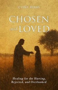 bokomslag Chosen and Loved: Healing for the Hurting, Rejected, and Overlooked