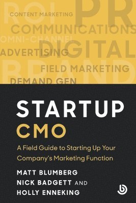 Startup CMO: A Field Guide to Starting up Your Company's Marketing Function 1