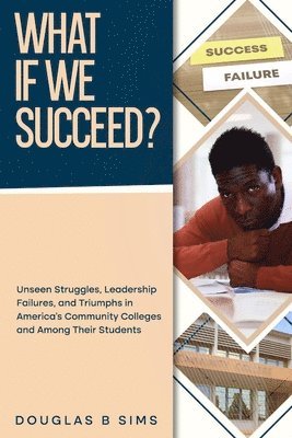 Douglas B Sims, Douglas B. Sims - What If We Succeed? Unseen Struggles, Leadership Failures, and Triumphs in America's Community Colleges and Among Their Students, Häftad
