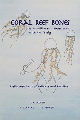 Michael English, Christie Denhart, Lisa Bennett - Coral Reef Bones: A Practitioner's Experience With the Body - Poetic Weavings of Patience and Practice, Häftad