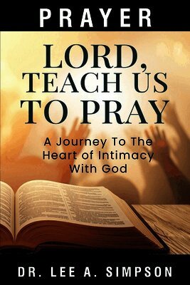 Lord, Teach Us To Pray: The Journey To The Heart Of Intimacy With God