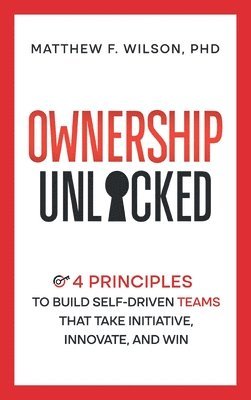 Ownership Unlocked: 4 Principles to Build Self-Driven Teams That Take Initiative, Innovate, and Win 1