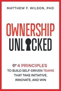 bokomslag Ownership Unlocked: 4 Principles to Build Self-Driven Teams That Take Initiative, Innovate, and Win