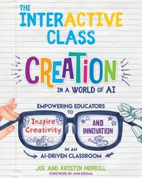 bokomslag The InterACTIVE Class: Empowering Educators to Inspire Creativity and Innovation in an AI-Driven Classroom