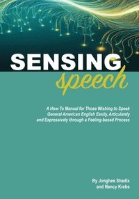 bokomslag Sensing Speech: A 'How-To' Manual for Those Wishing to Speak General American English Easily, Articulately and Expressively through a