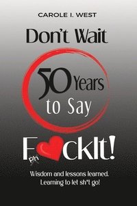 bokomslag Don't Wait 50 Years to Say F*ckIt!: Wisdom and lessons learned. Learning to let sh*t go!